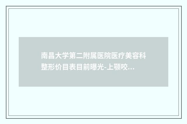 南昌大学第二附属医院医疗美容科整形价目表目前曝光-上颚咬下颚案例