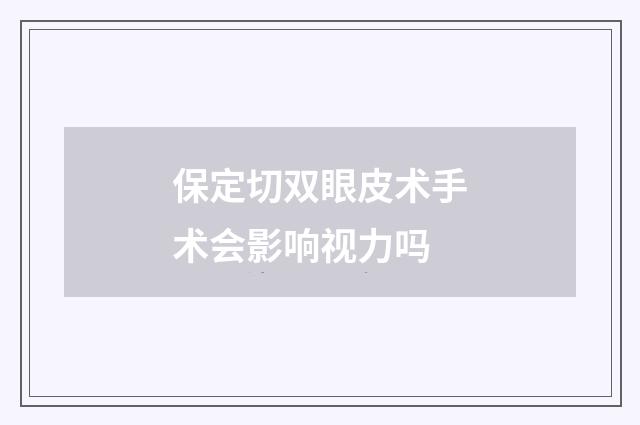 保定切双眼皮术手术会影响视力吗