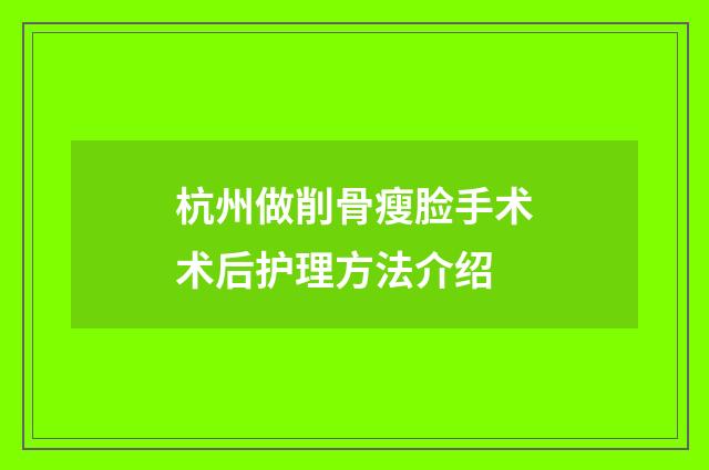 杭州做削骨瘦脸手术术后护理方法介绍