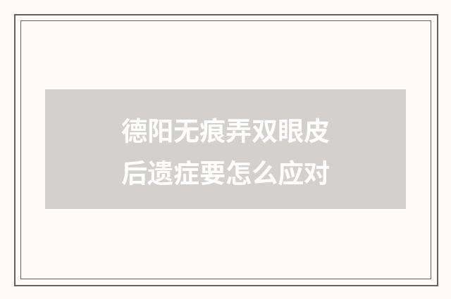德阳无痕弄双眼皮后遗症要怎么应对