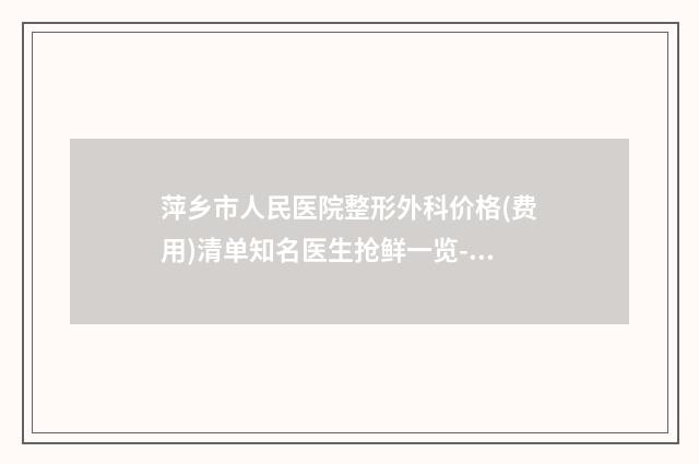 萍乡市人民医院整形外科价格(费用)清单知名医生抢鲜一览-面部疤痕植皮案例