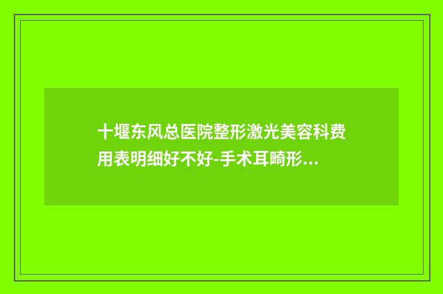 十堰东风总医院整形激光美容科费用表明细好不好-手术耳畸形案例