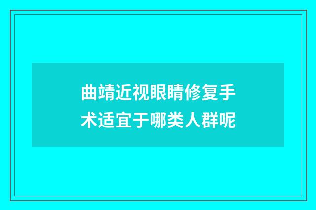 曲靖近视眼睛修复手术适宜于哪类人群呢