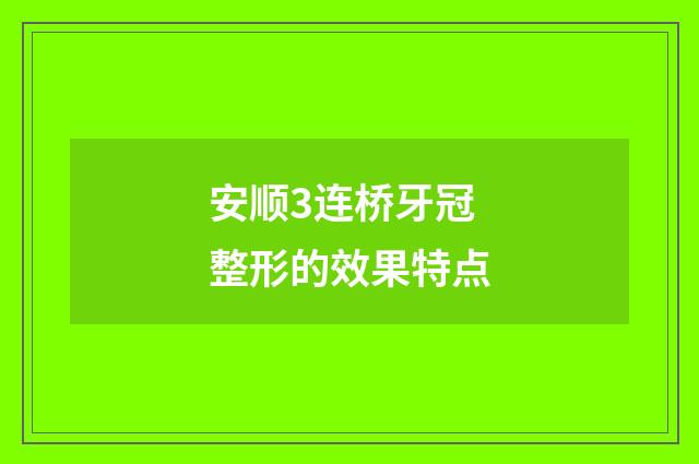 安顺3连桥牙冠整形的效果特点