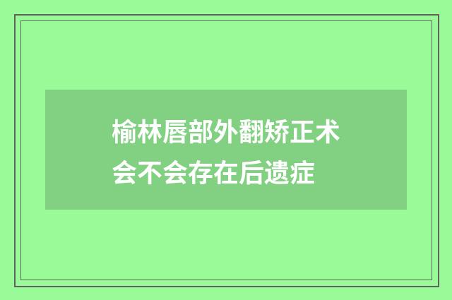 榆林唇部外翻矫正术会不会存在后遗症