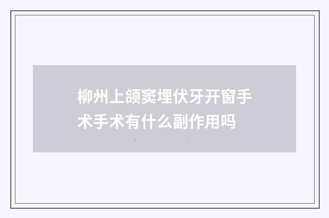 柳州上颌窦埋伏牙开窗手术手术有什么副作用吗