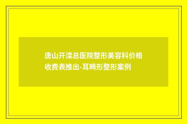 唐山开滦总医院整形美容科价格收费表推出-耳畸形整形案例