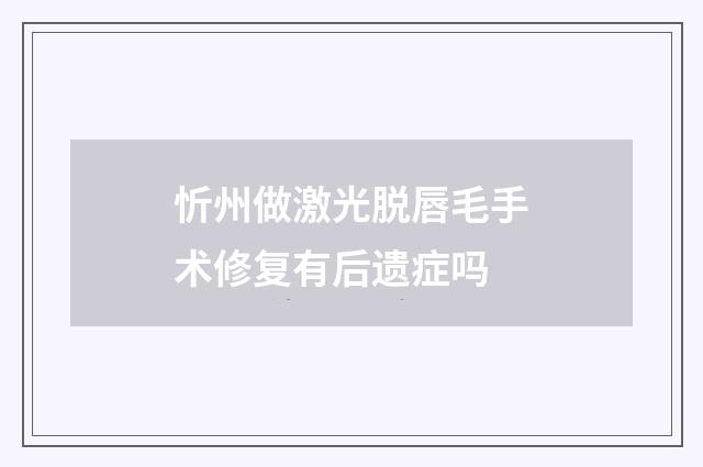 忻州做激光脱唇毛手术修复有后遗症吗