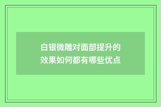 白银微雕对面部提升的效果如何都有哪些优点