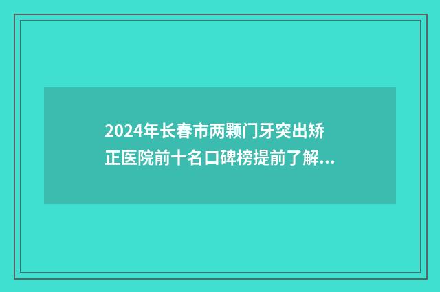 2024年长春市两颗门牙突出矫正医院前十名口碑榜提前了解-长春市两颗门牙突出矫正口腔医院
