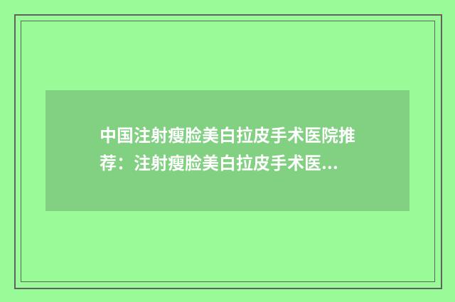 中国注射瘦脸美白拉皮手术医院推荐：注射瘦脸美白拉皮手术医院前50位综合大盘点