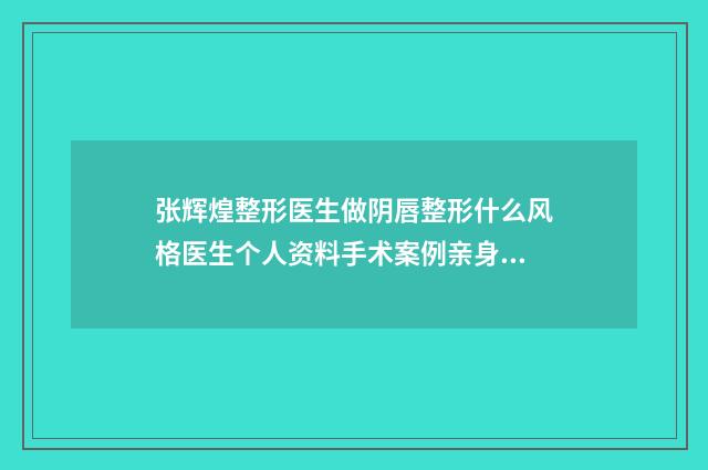 张辉煌整形医生做阴唇整形什么风格医生个人资料手术案例亲身体验测评