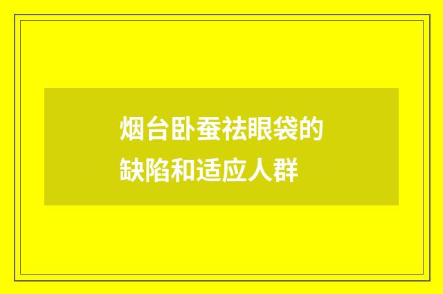 烟台卧蚕祛眼袋的缺陷和适应人群
