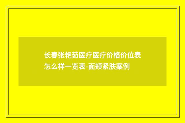 长春张艳茹医疗医疗价格价位表怎么样一览表-面颊紧肤案例