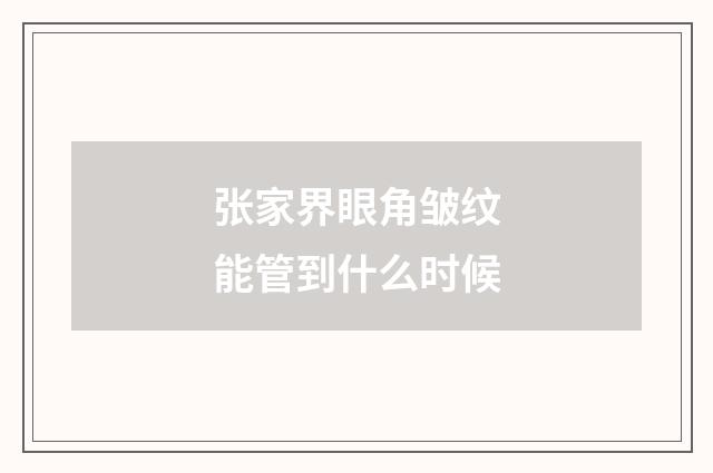 张家界眼角皱纹能管到什么时候
