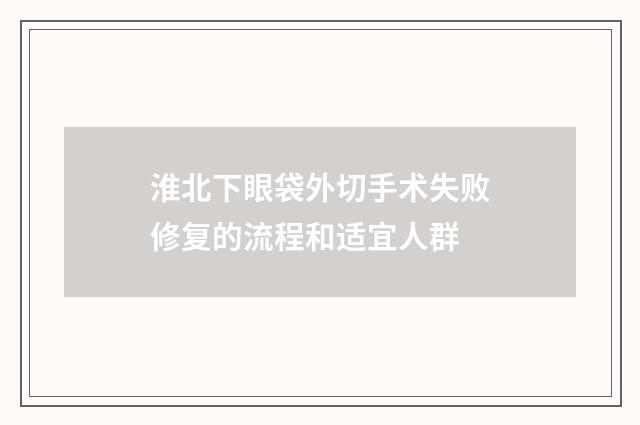 淮北下眼袋外切手术失败修复的流程和适宜人群