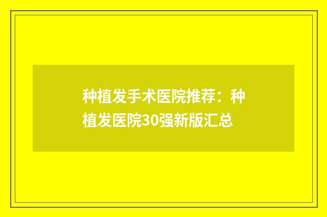 种植发手术医院推荐：种植发医院30强新版汇总