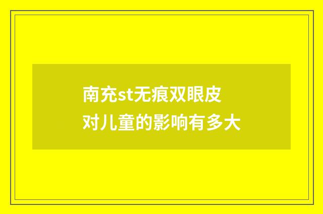 南充st无痕双眼皮对儿童的影响有多大