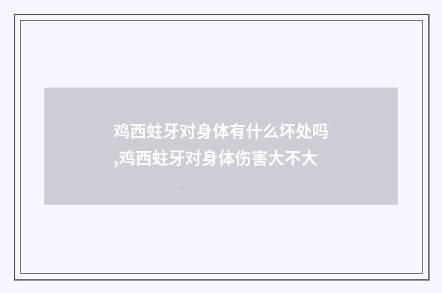 鸡西蛀牙对身体有什么坏处吗,鸡西蛀牙对身体伤害大不大