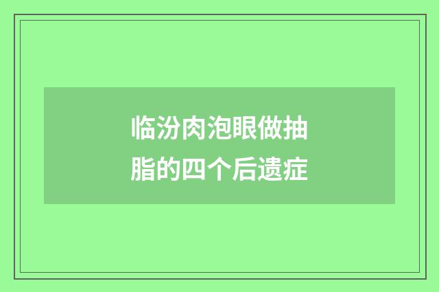 临汾肉泡眼做抽脂的四个后遗症