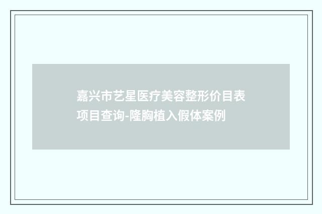 嘉兴市艺星医疗美容整形价目表项目查询-隆胸植入假体案例