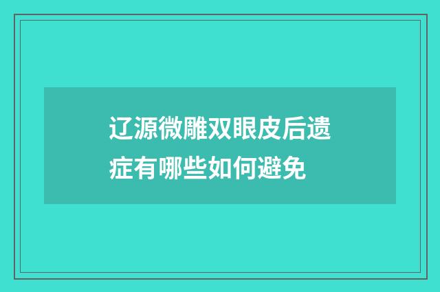 辽源微雕双眼皮后遗症有哪些如何避免