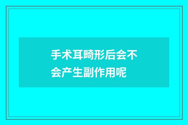 手术耳畸形后会不会产生副作用呢