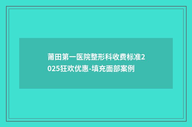 莆田第一医院整形科收费标准2025狂欢优惠-填充面部案例