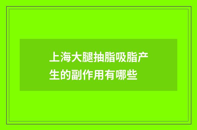 上海大腿抽脂吸脂产生的副作用有哪些