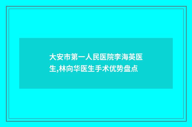 大安市第一人民医院李海英医生,林向华医生手术优势盘点