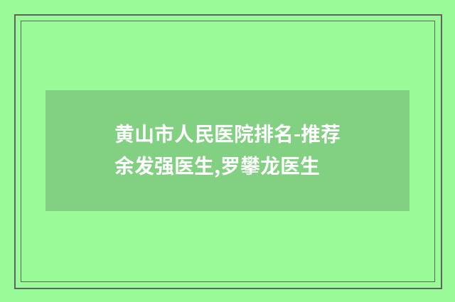黄山市人民医院排名-推荐余发强医生,罗攀龙医生