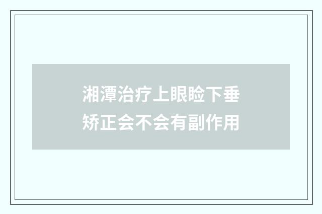 湘潭治疗上眼睑下垂矫正会不会有副作用