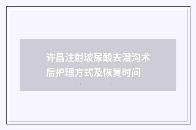 许昌注射玻尿酸去泪沟术后护理方式及恢复时间
