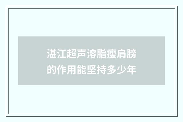 湛江超声溶脂瘦肩膀的作用能坚持多少年