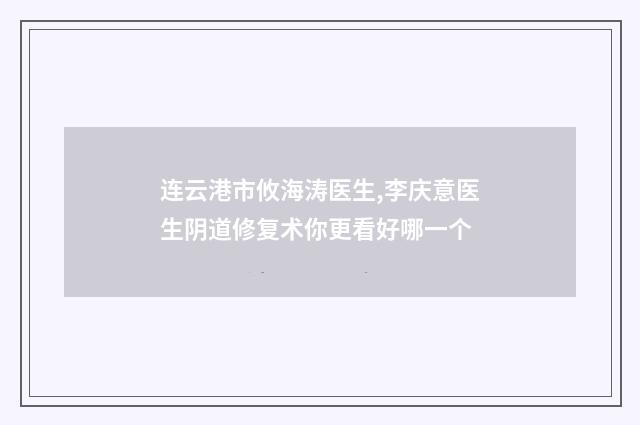 连云港市攸海涛医生,李庆意医生阴道修复术你更看好哪一个