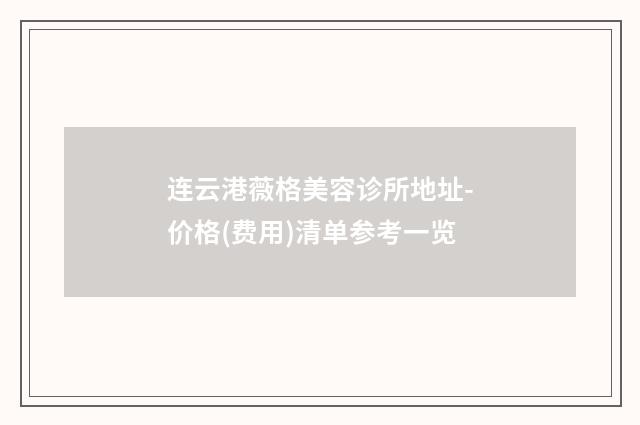 连云港薇格美容诊所地址-价格(费用)清单参考一览