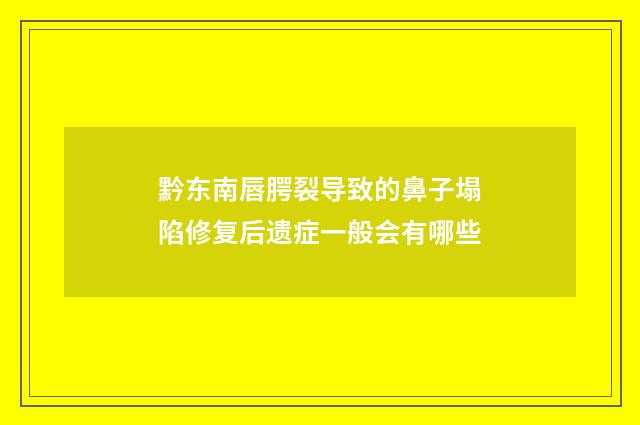 黔东南唇腭裂导致的鼻子塌陷修复后遗症一般会有哪些
