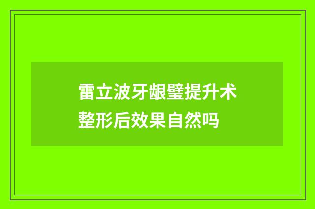 雷立波牙龈璧提升术整形后效果自然吗