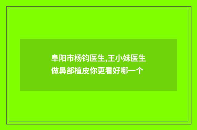 阜阳市杨钧医生,王小妹医生做鼻部植皮你更看好哪一个