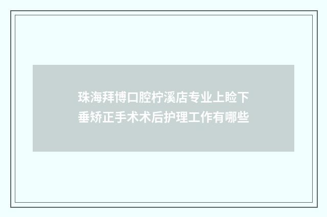 珠海拜博口腔柠溪店专业上睑下垂矫正手术术后护理工作有哪些
