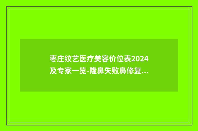 枣庄纹艺医疗美容价位表2024及专家一览-隆鼻失败鼻修复案例