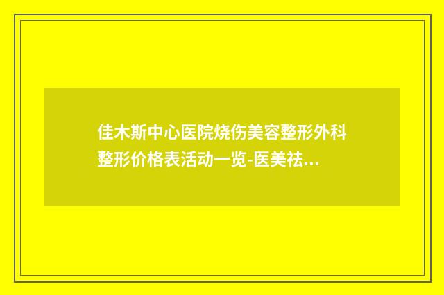 佳木斯中心医院烧伤美容整形外科整形价格表活动一览-医美祛痘印痘坑案例