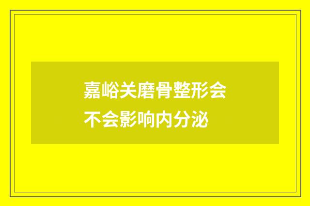 嘉峪关磨骨整形会不会影响内分泌