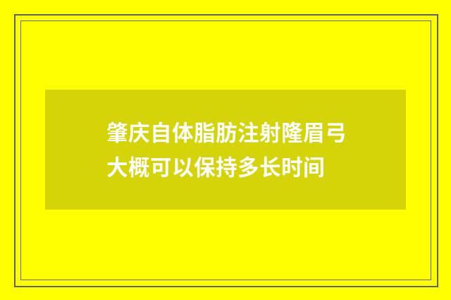 肇庆自体脂肪注射隆眉弓大概可以保持多长时间