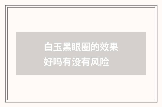 白玉黑眼圈的效果好吗有没有风险