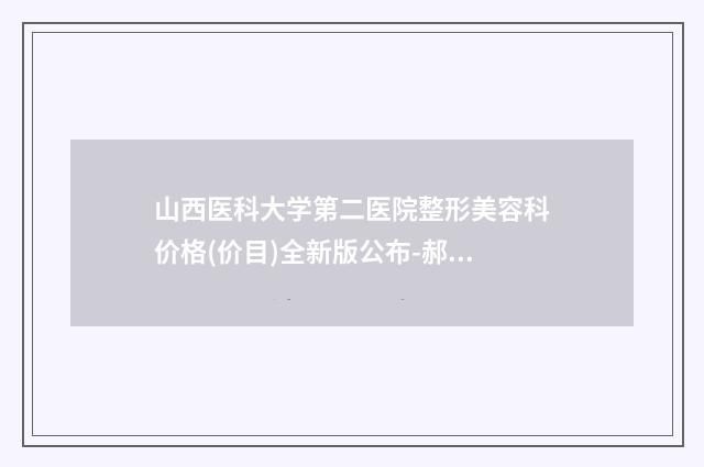 山西医科大学第二医院整形美容科价格(价目)全新版公布-郝平医生简介