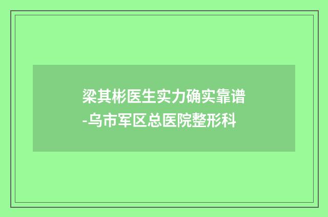 梁其彬医生实力确实靠谱-乌市军区总医院整形科