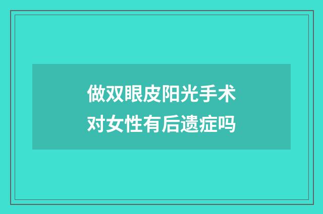 做双眼皮阳光手术对女性有后遗症吗
