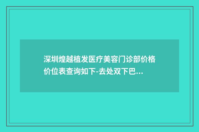 深圳煌越植发医疗美容门诊部价格价位表查询如下-去处双下巴案例