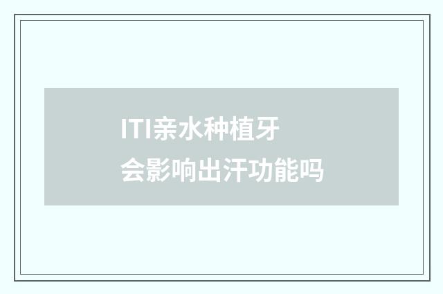 ITI亲水种植牙会影响出汗功能吗